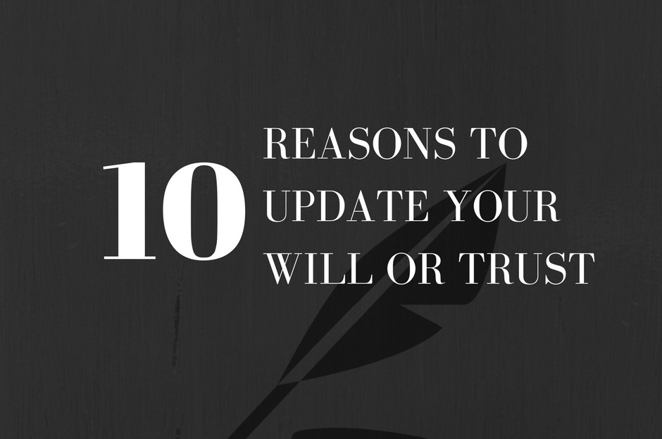10 Reasons to update your will or trust